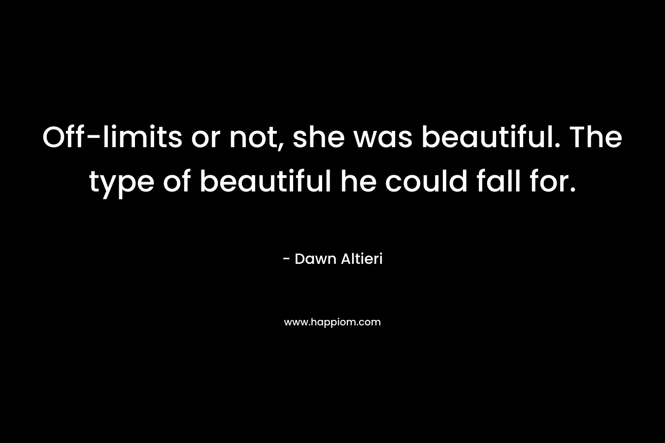 Off-limits or not, she was beautiful. The type of beautiful he could fall for. – Dawn Altieri