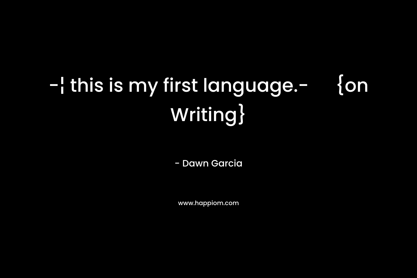 -¦ this is my first language.- {on Writing}