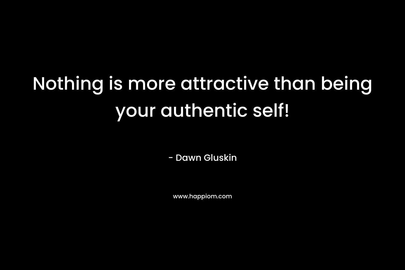 Nothing is more attractive than being your authentic self! – Dawn Gluskin