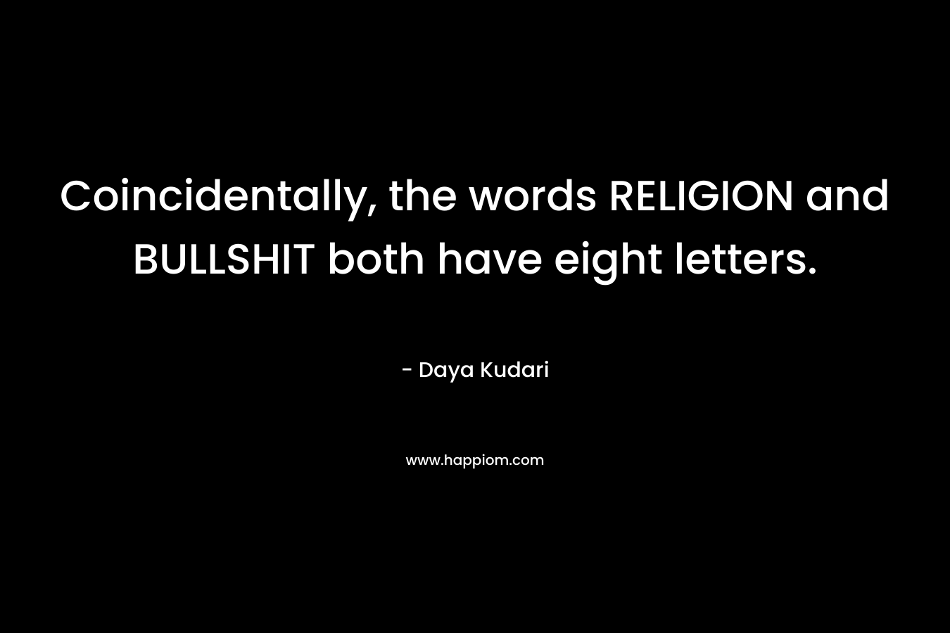 Coincidentally, the words RELIGION and BULLSHIT both have eight letters. – Daya Kudari