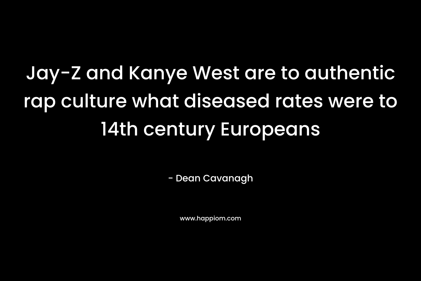 Jay-Z and Kanye West are to authentic rap culture what diseased rates were to 14th century Europeans – Dean Cavanagh