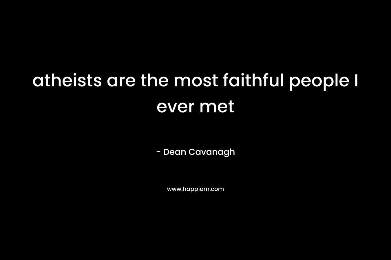 atheists are the most faithful people I ever met – Dean Cavanagh