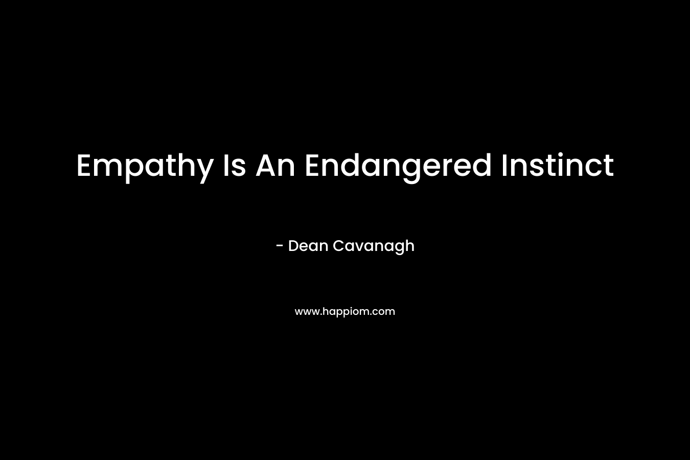 Empathy Is An Endangered Instinct – Dean Cavanagh