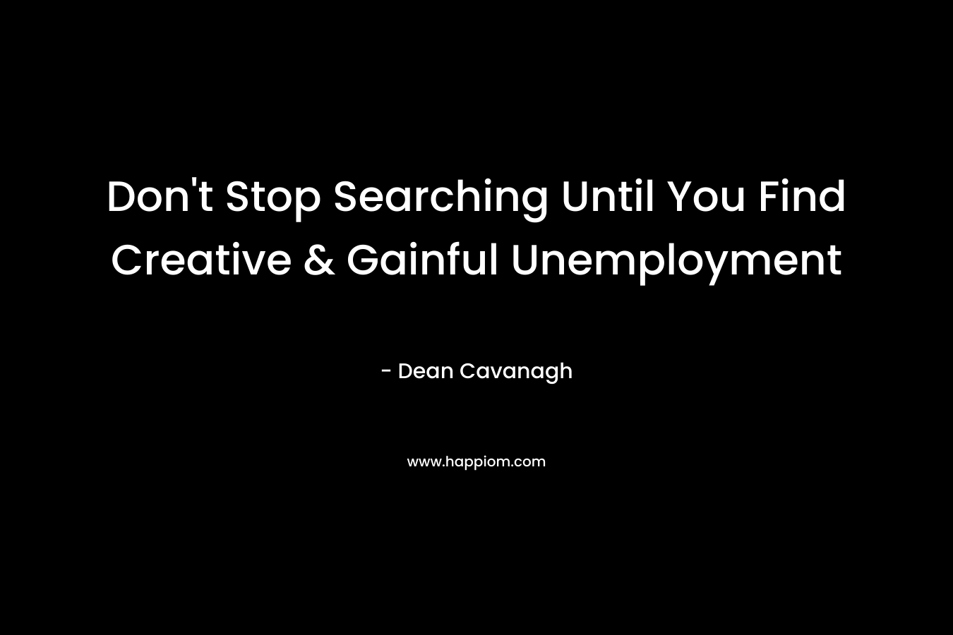Don’t Stop Searching Until You Find Creative & Gainful Unemployment – Dean Cavanagh