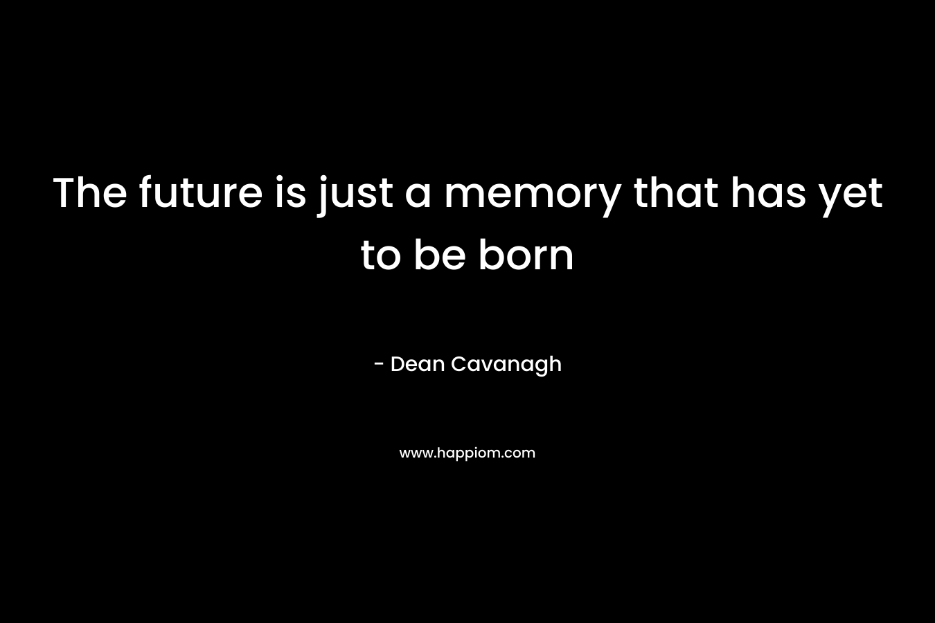 The future is just a memory that has yet to be born