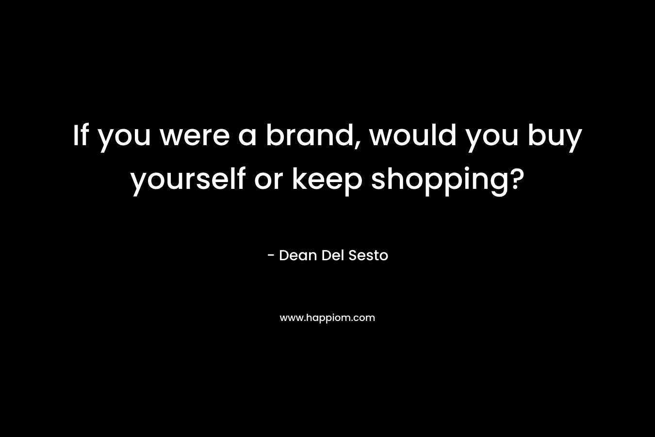 If you were a brand, would you buy yourself or keep shopping?