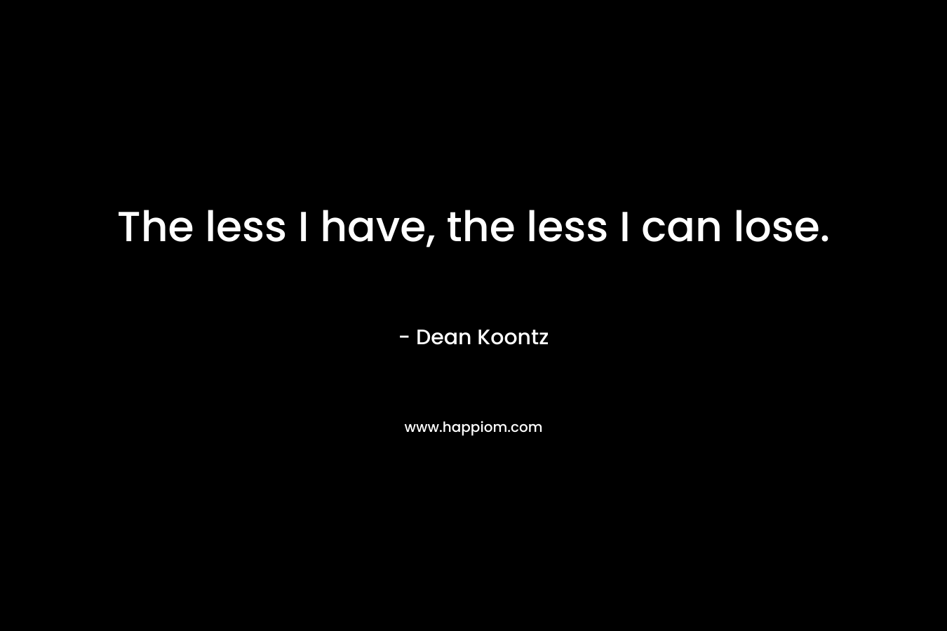 The less I have, the less I can lose.