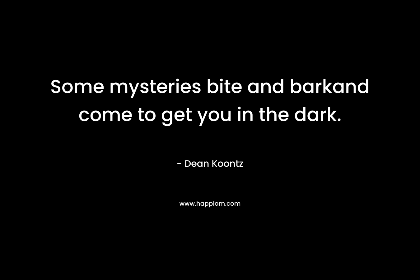 Some mysteries bite and barkand come to get you in the dark. – Dean Koontz