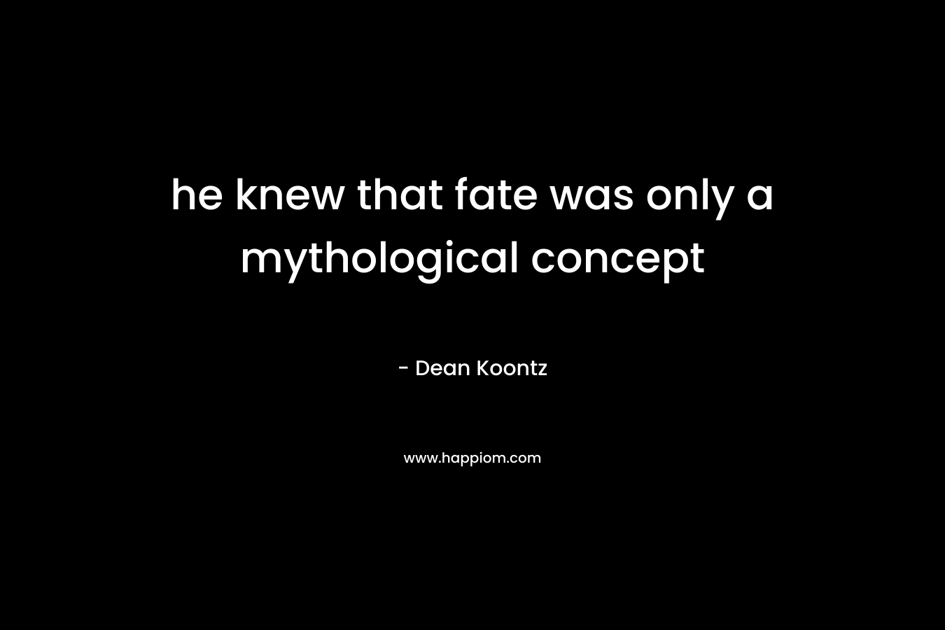 he knew that fate was only a mythological concept