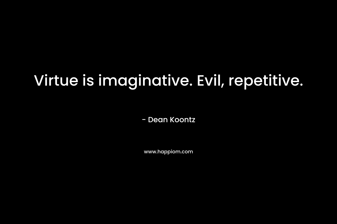 Virtue is imaginative. Evil, repetitive.