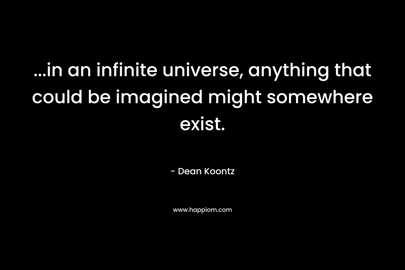 ...in an infinite universe, anything that could be imagined might somewhere exist.