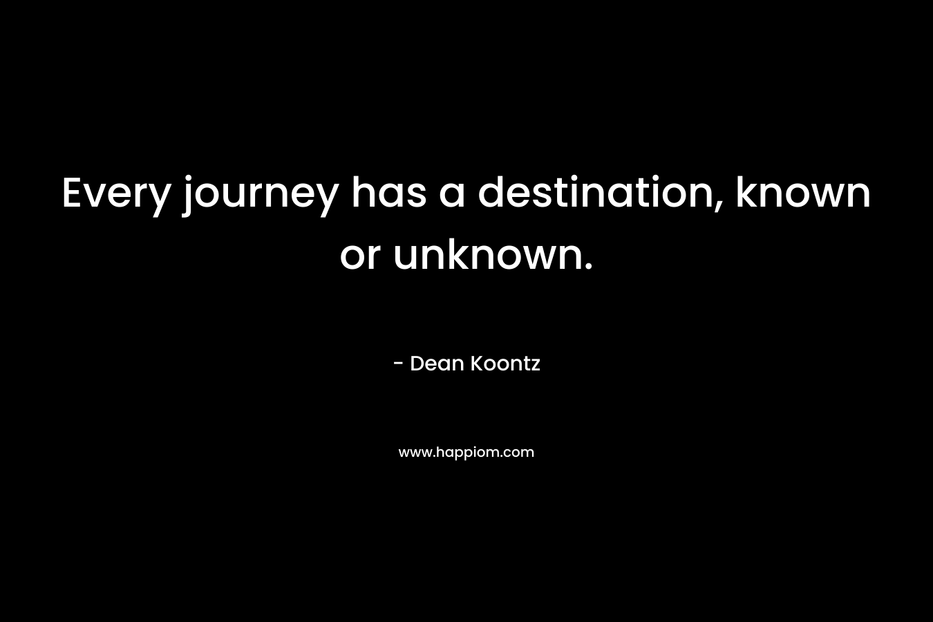 Every journey has a destination, known or unknown.