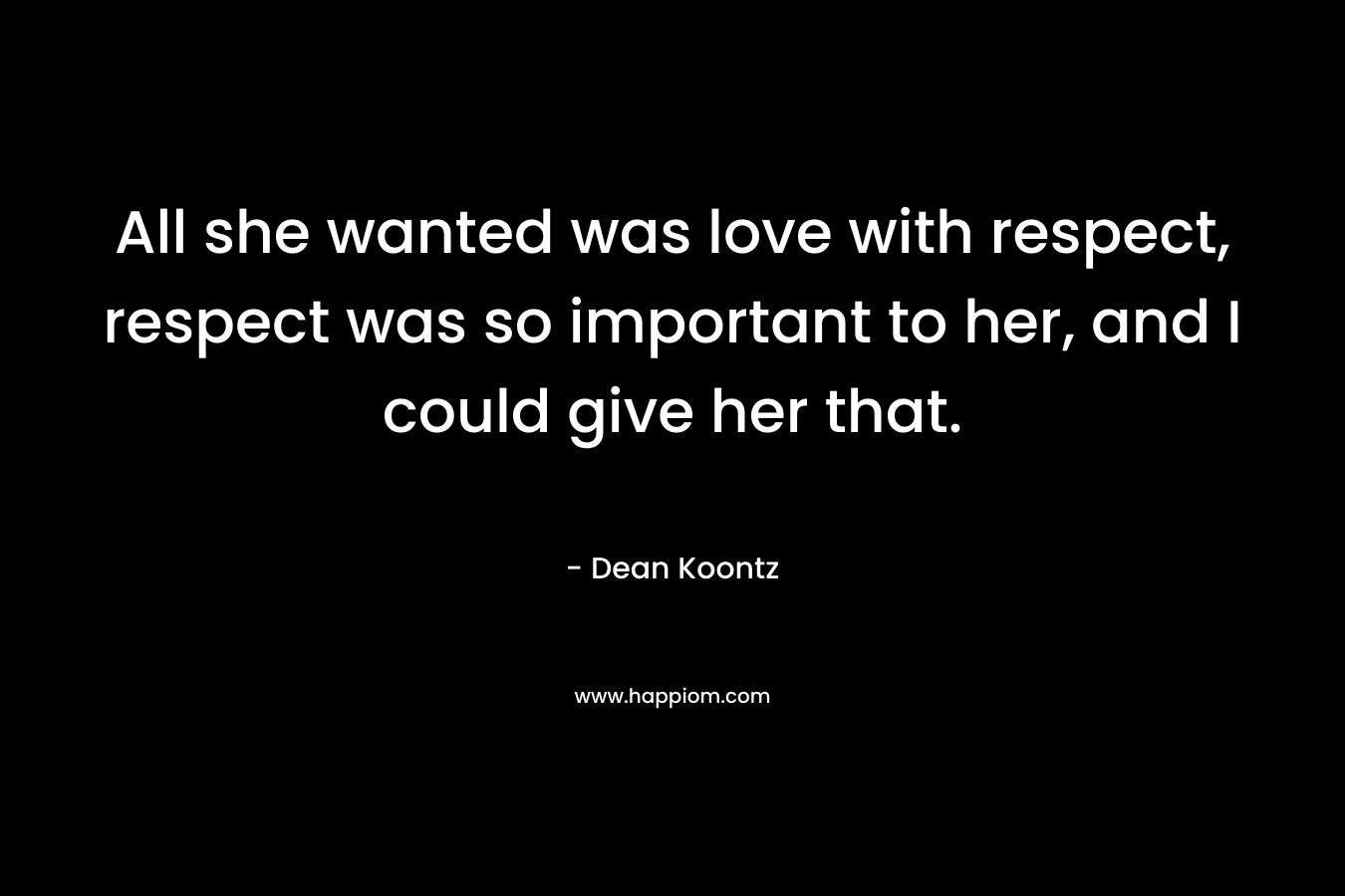 All she wanted was love with respect, respect was so important to her, and I could give her that.