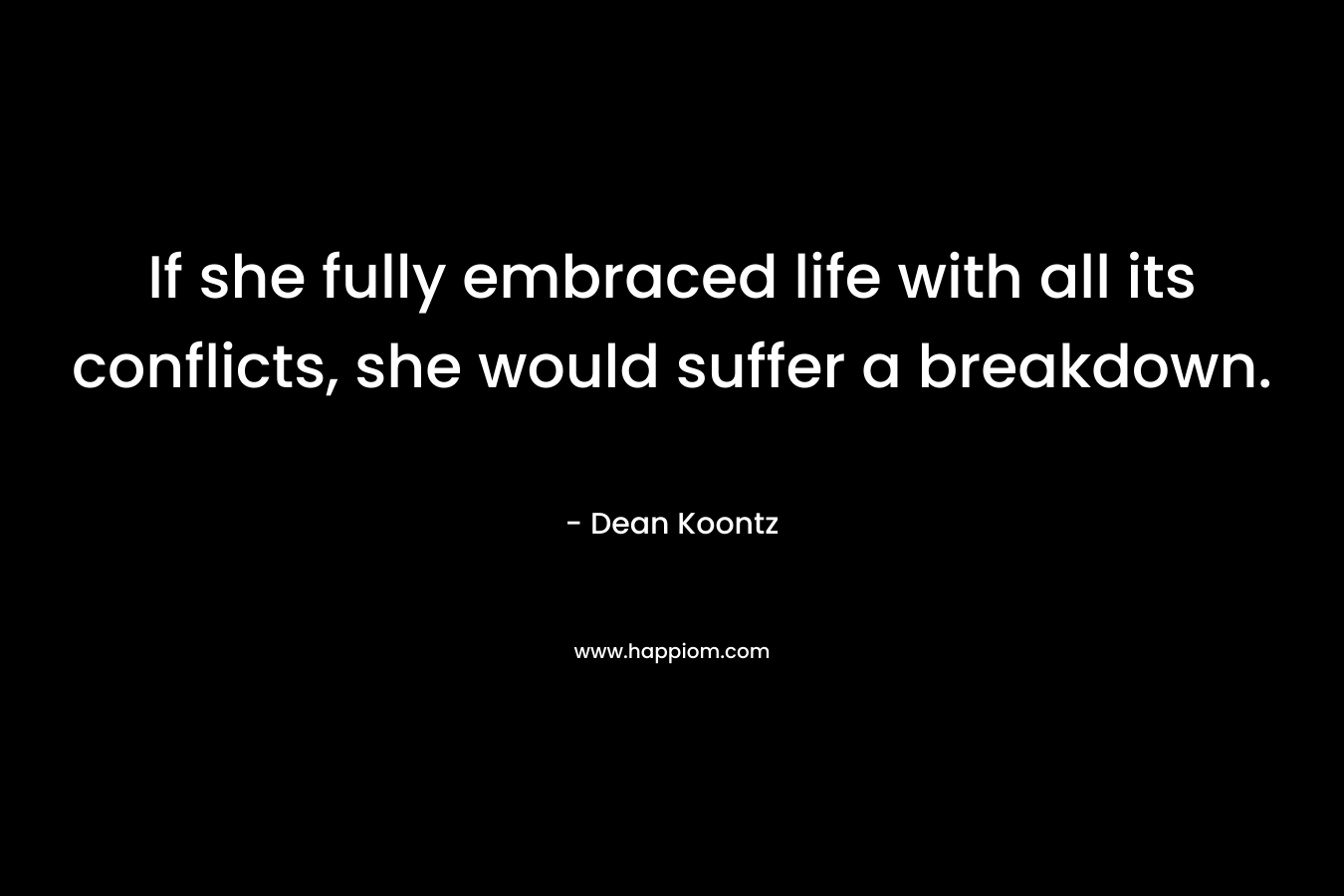 If she fully embraced life with all its conflicts, she would suffer a breakdown. – Dean Koontz