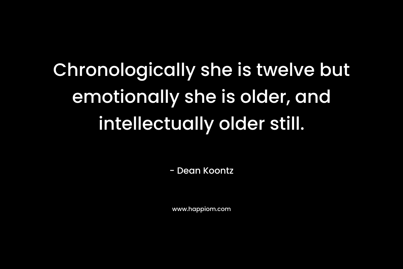 Chronologically she is twelve but emotionally she is older, and intellectually older still. – Dean Koontz