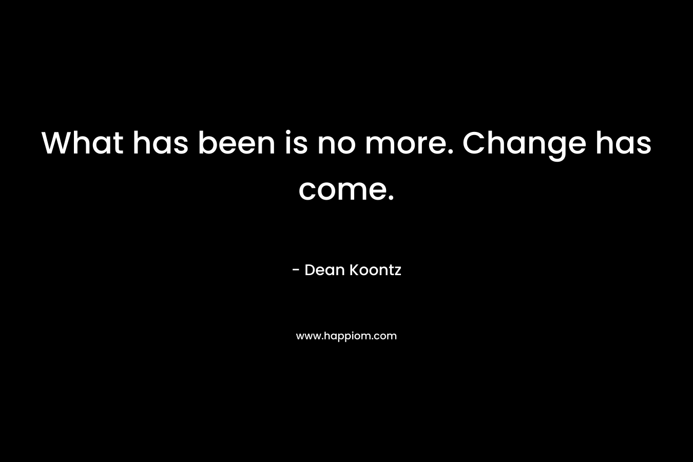 What has been is no more. Change has come.