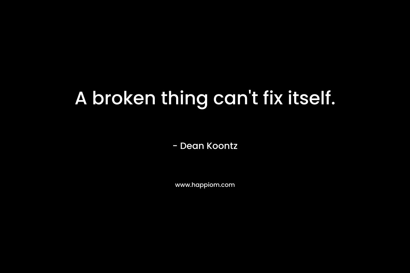 A broken thing can't fix itself.