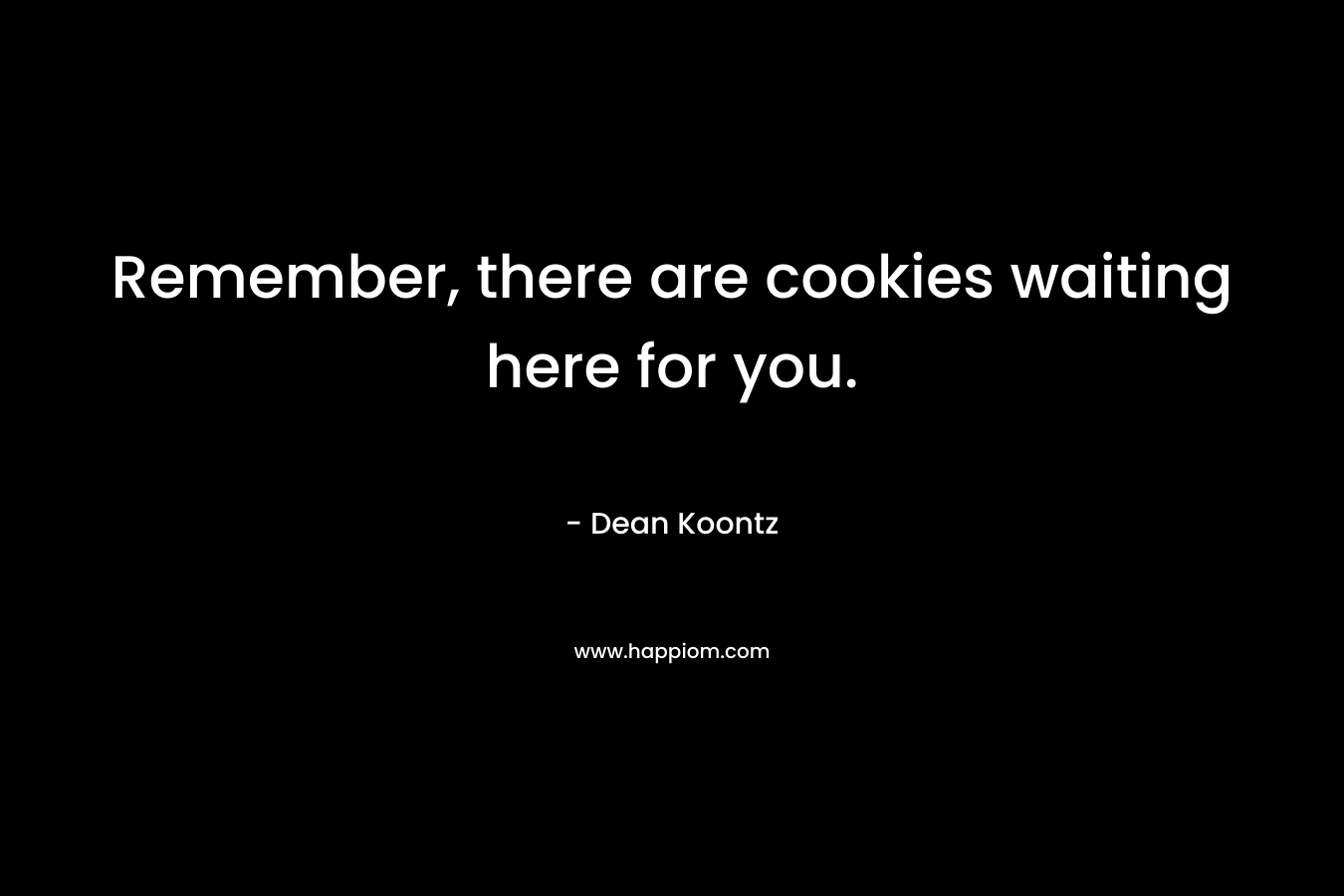 Remember, there are cookies waiting here for you.