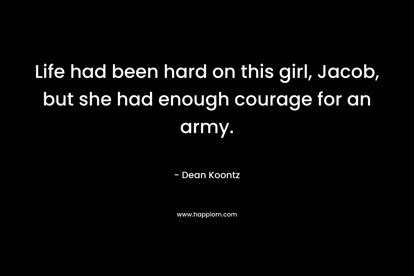 Life had been hard on this girl, Jacob, but she had enough courage for an army.