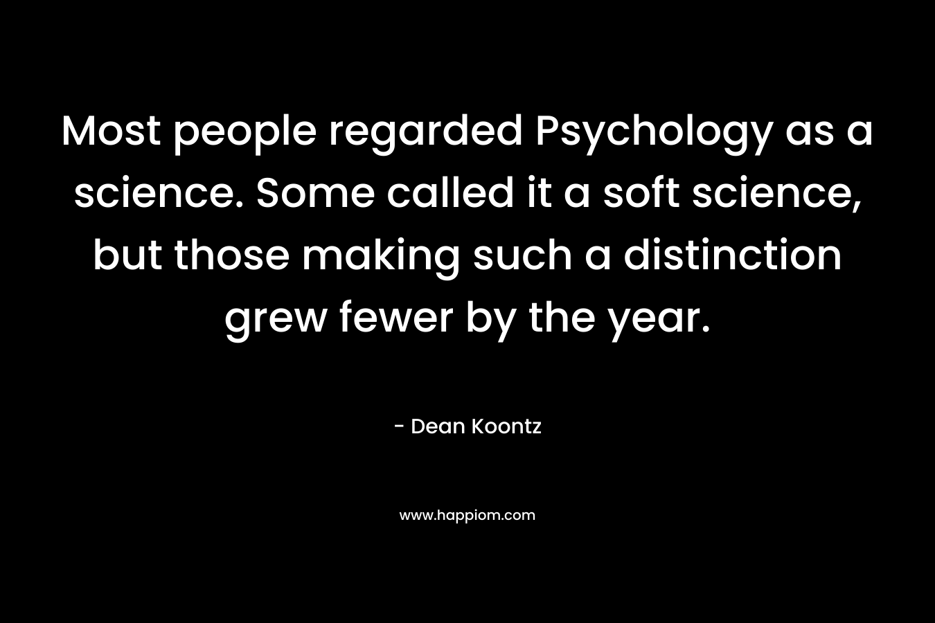 Most people regarded Psychology as a science. Some called it a soft science, but those making such a distinction grew fewer by the year.