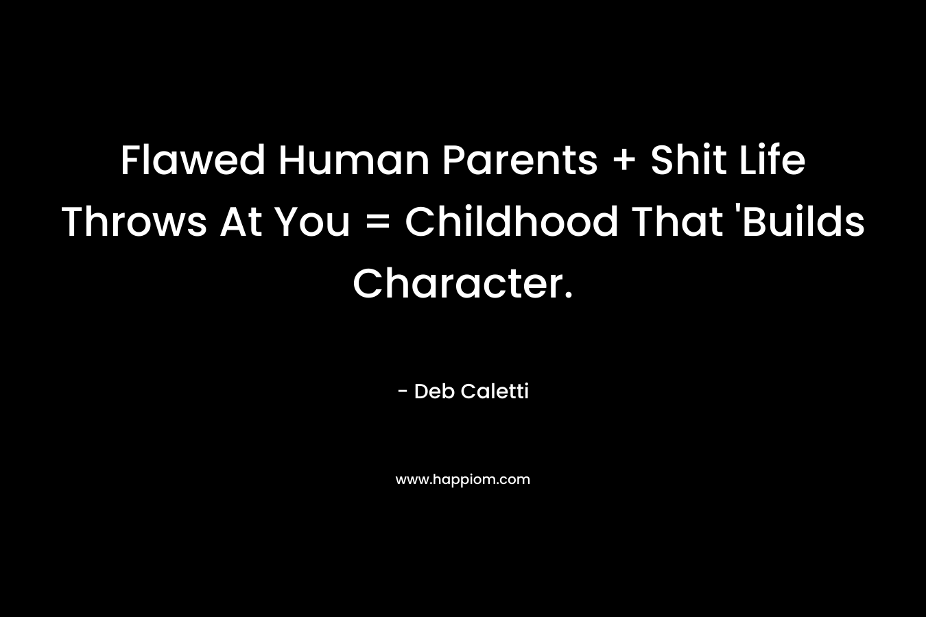 Flawed Human Parents + Shit Life Throws At You = Childhood That 'Builds Character.
