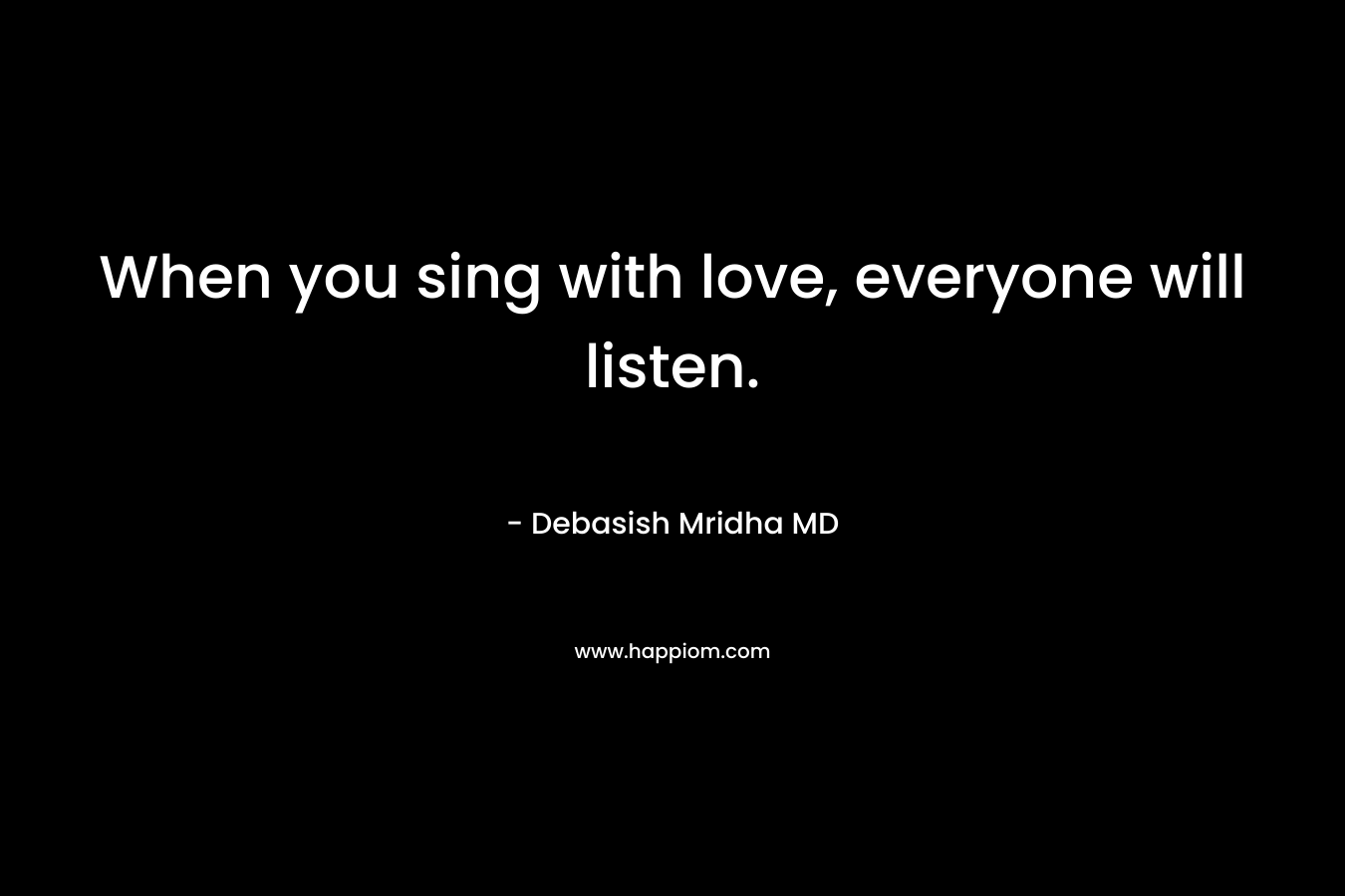 When you sing with love, everyone will listen.