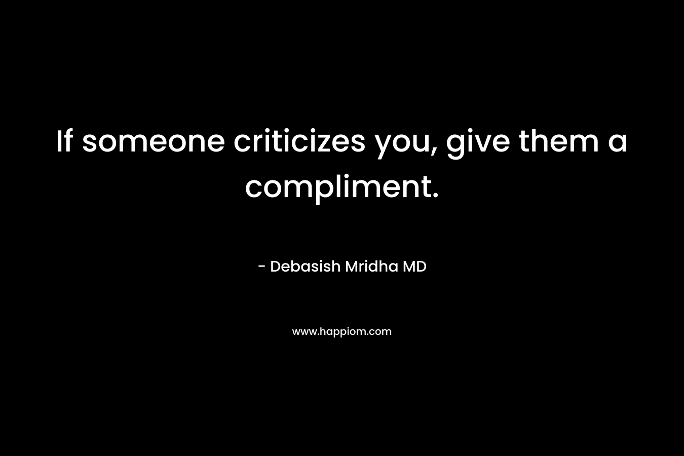 If someone criticizes you, give them a compliment.