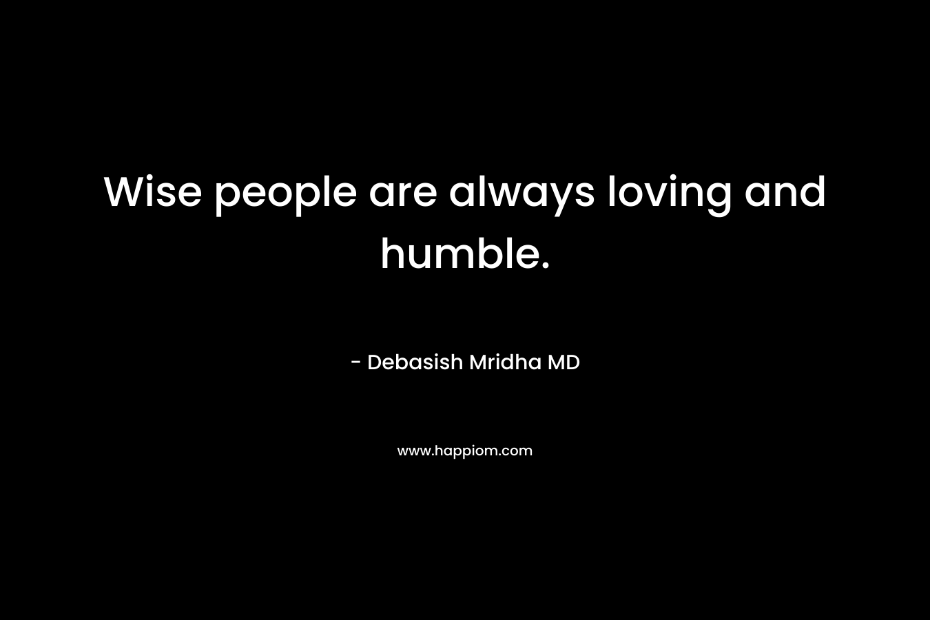 Wise people are always loving and humble.
