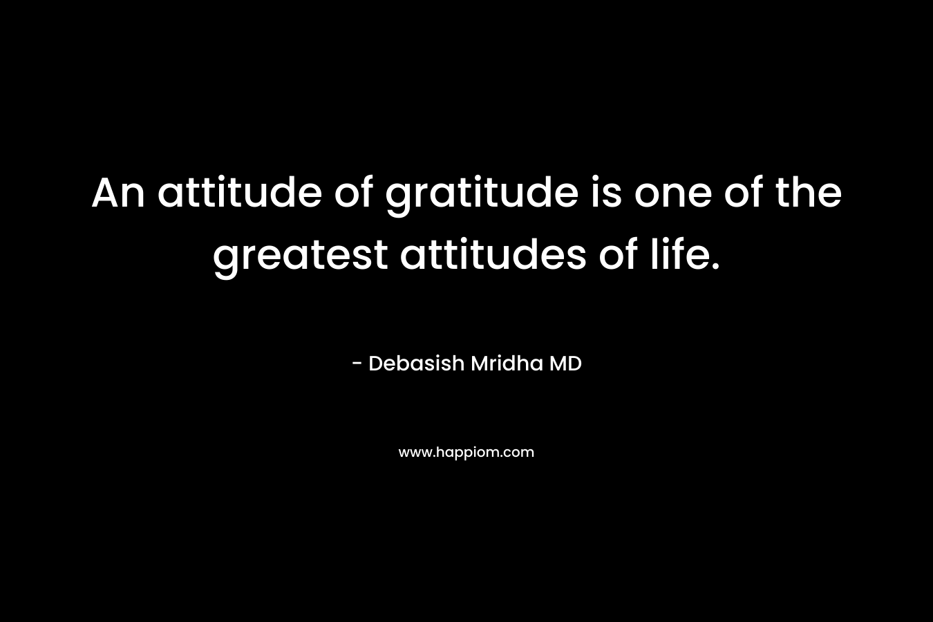 An attitude of gratitude is one of the greatest attitudes of life.