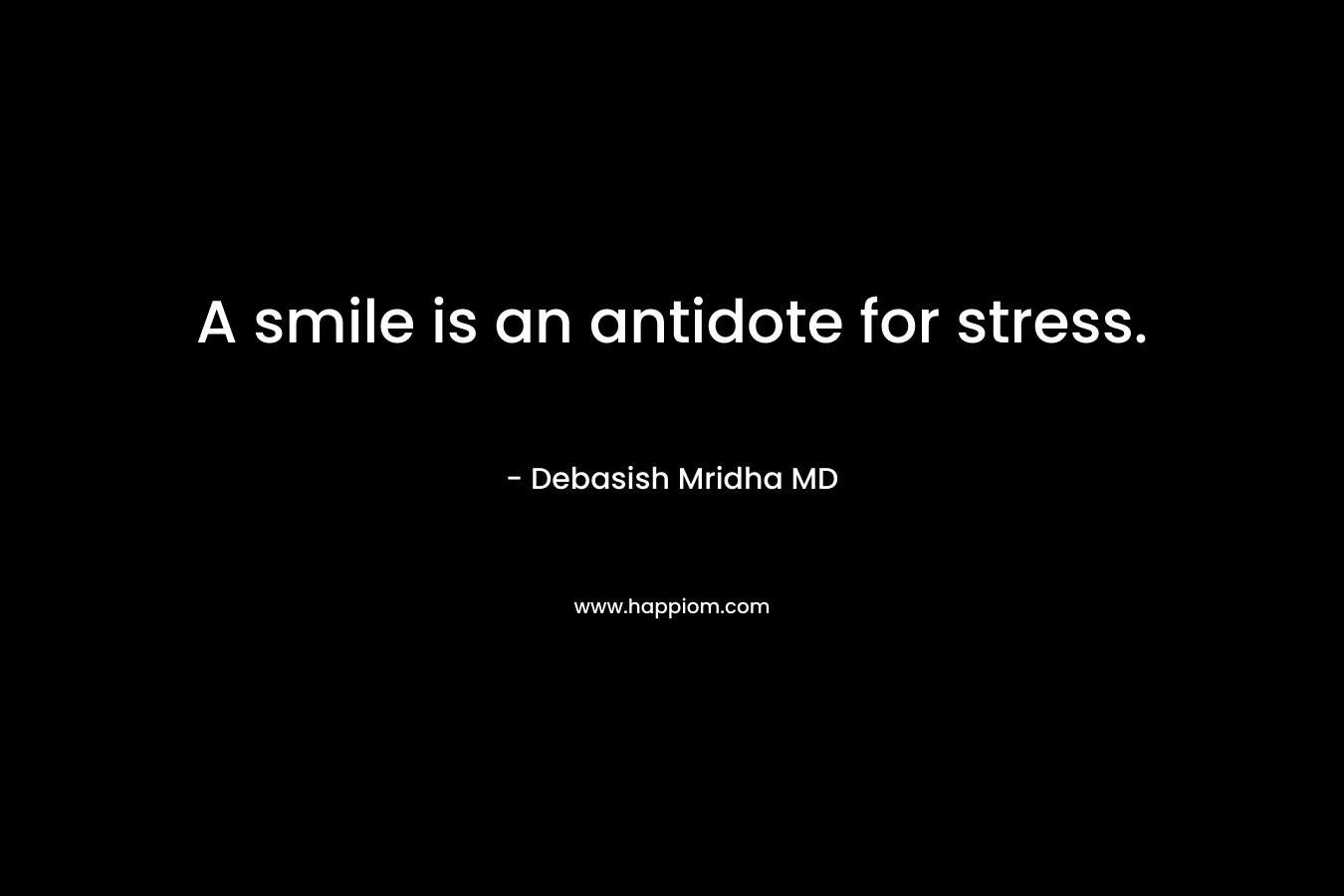 A smile is an antidote for stress.