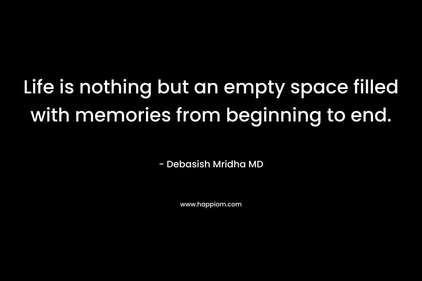 Life is nothing but an empty space filled with memories from beginning to end.