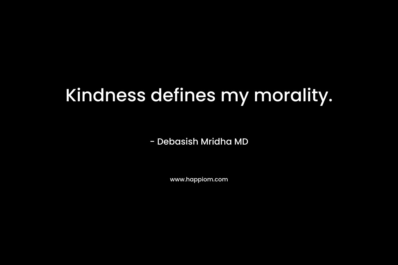Kindness defines my morality.