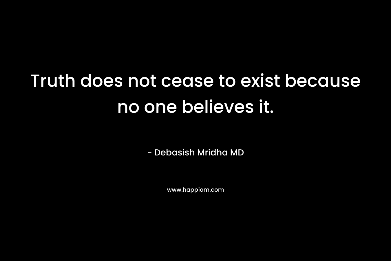 Truth does not cease to exist because no one believes it.