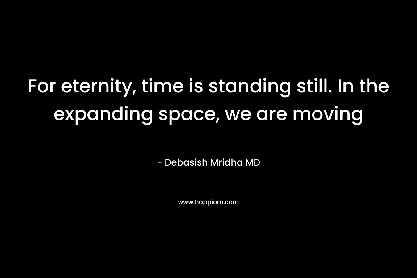 For eternity, time is standing still. In the expanding space, we are moving