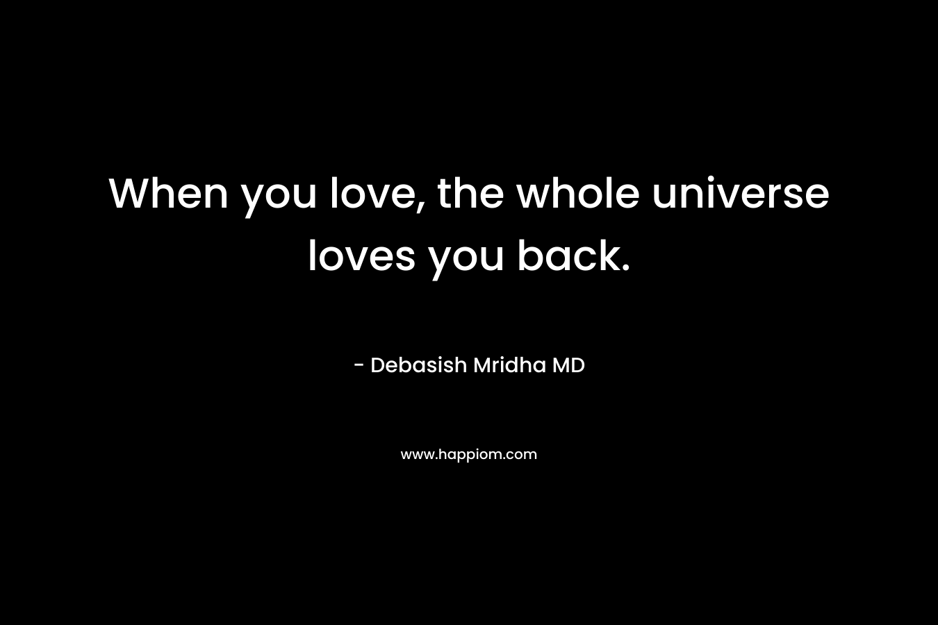 When you love, the whole universe loves you back.