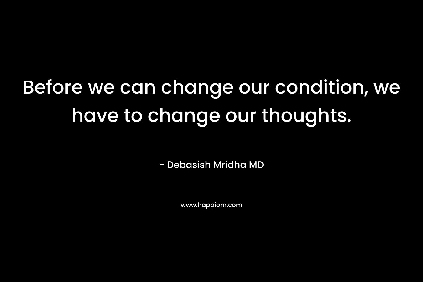 Before we can change our condition, we have to change our thoughts.