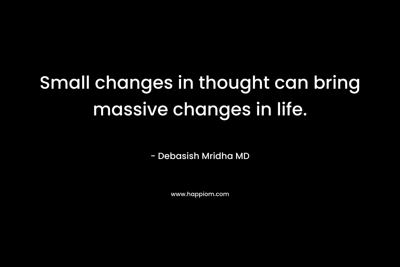Small changes in thought can bring massive changes in life.