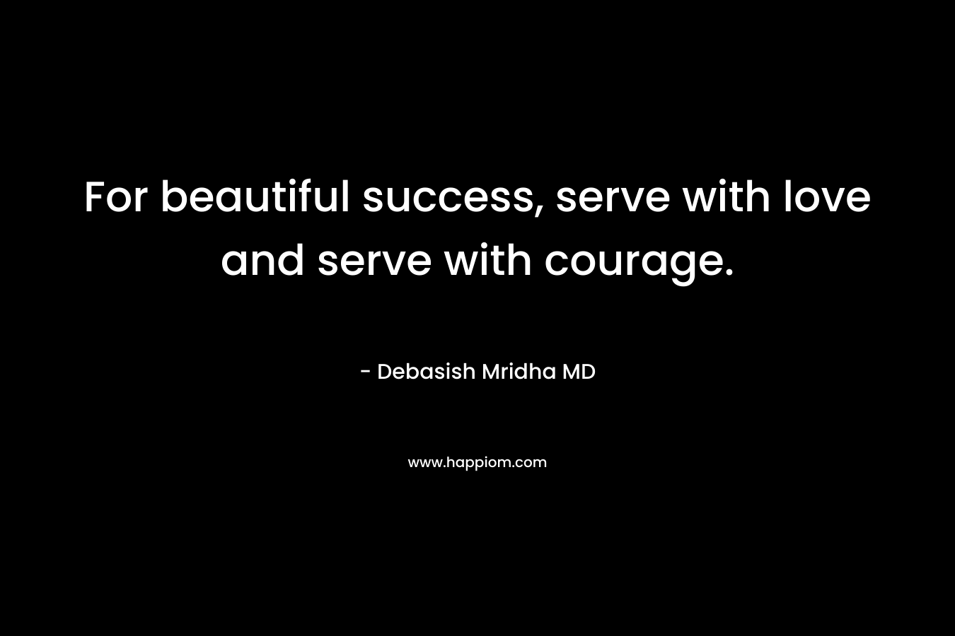 For beautiful success, serve with love and serve with courage.