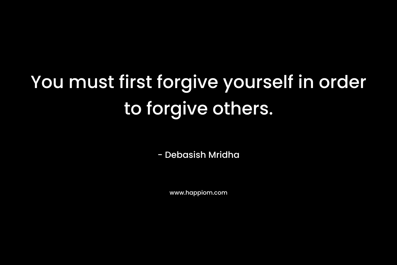 You must first forgive yourself in order to forgive others.