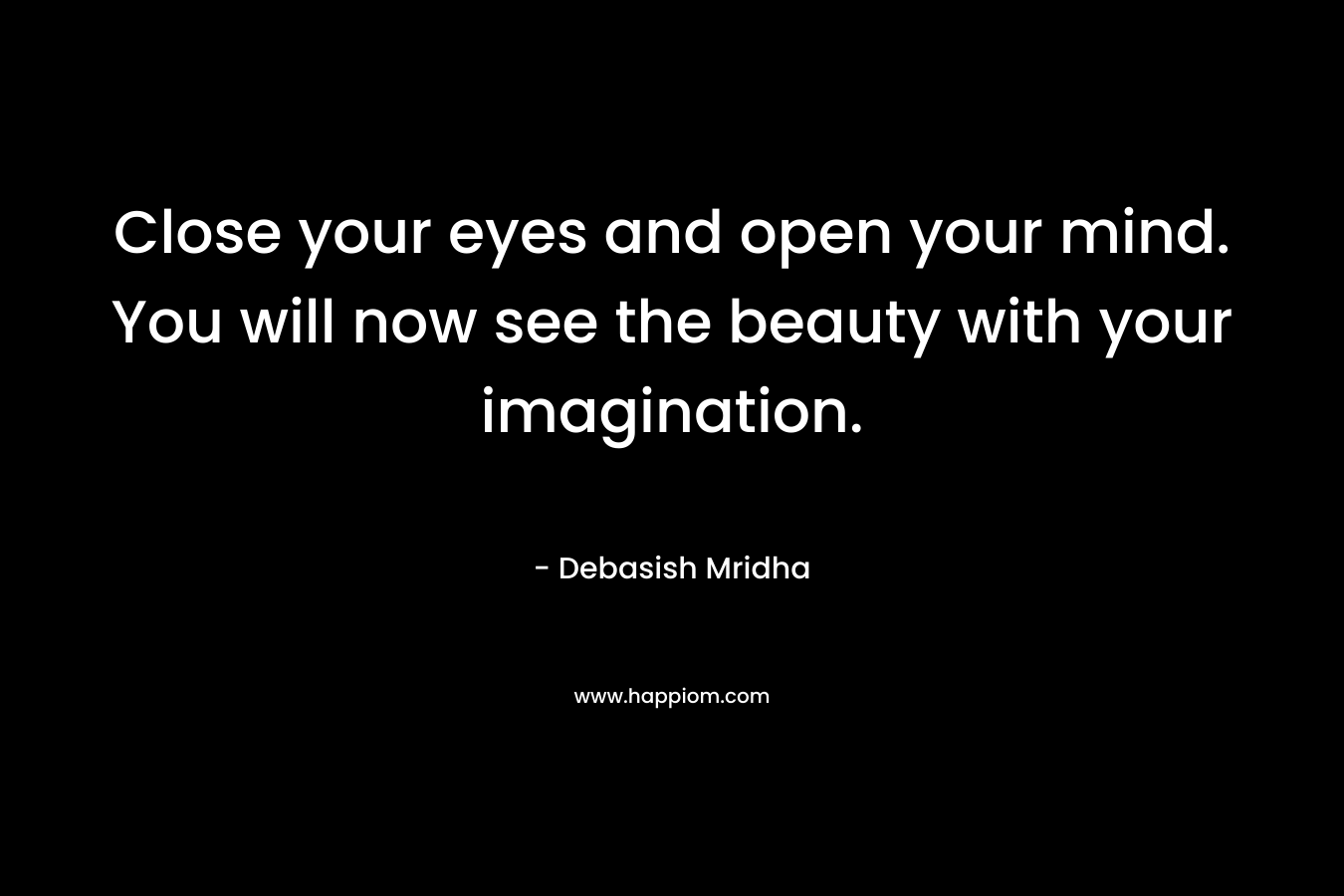 Close your eyes and open your mind. You will now see the beauty with your imagination.