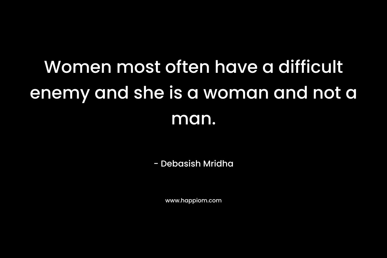 Women most often have a difficult enemy and she is a woman and not a man.