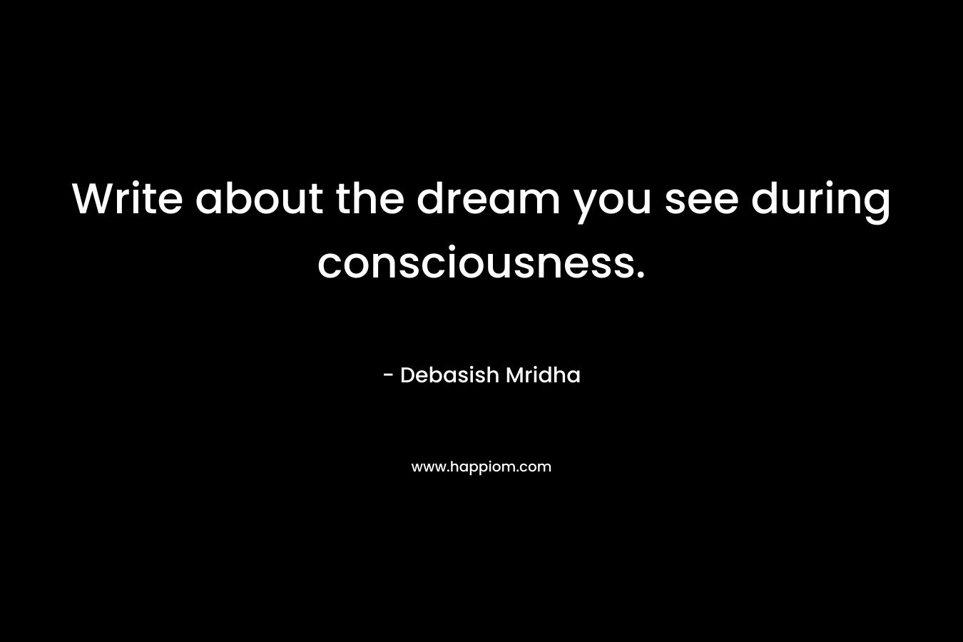 Write about the dream you see during consciousness.