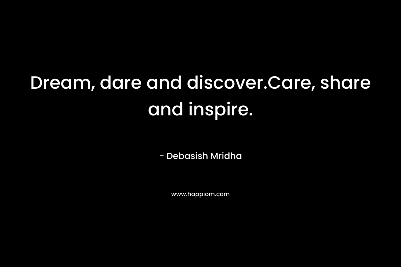 Dream, dare and discover.Care, share and inspire.