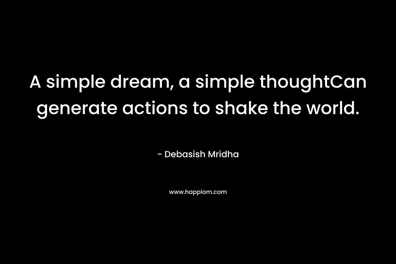 A simple dream, a simple thoughtCan generate actions to shake the world.