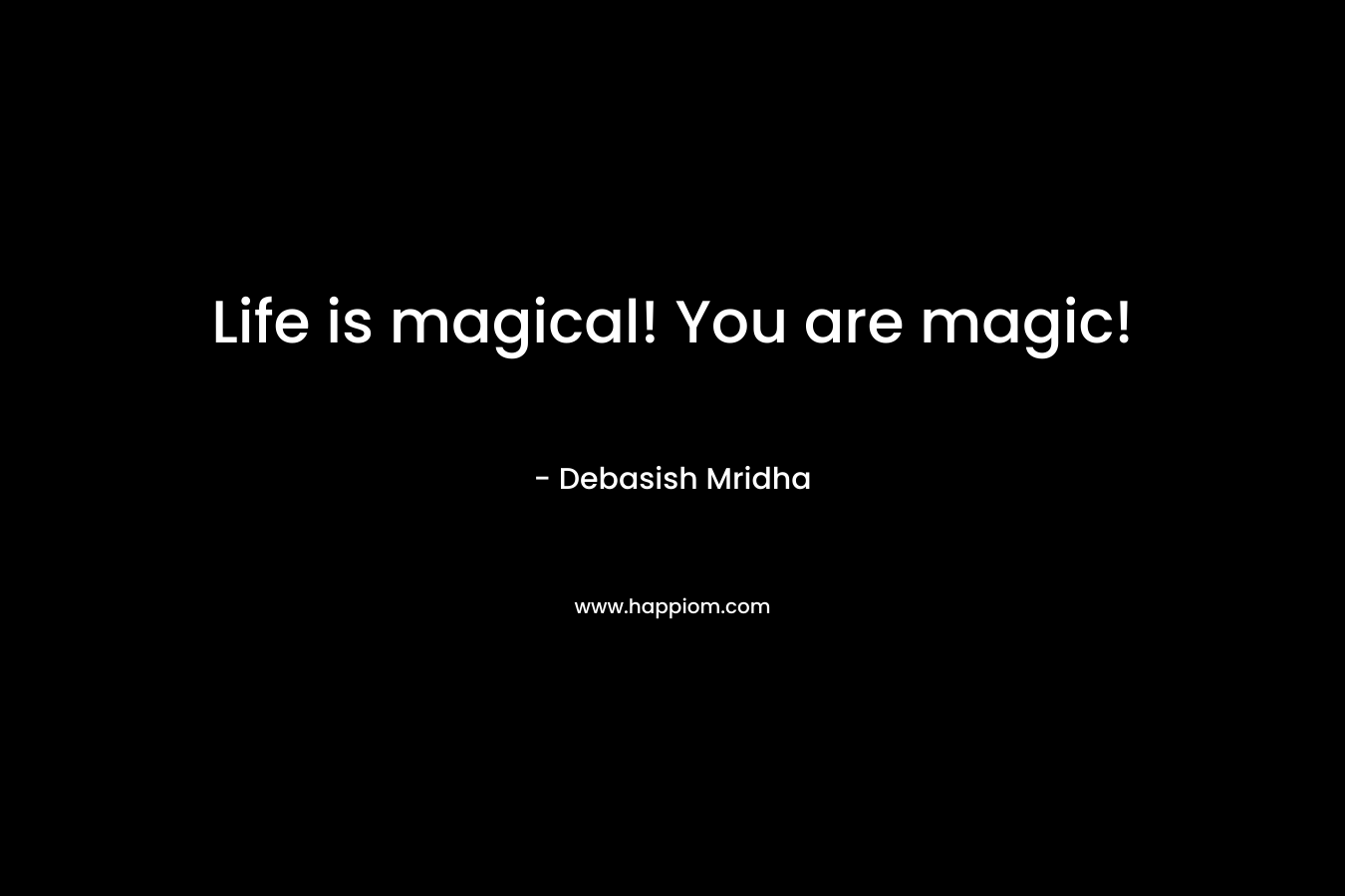 Life is magical! You are magic!