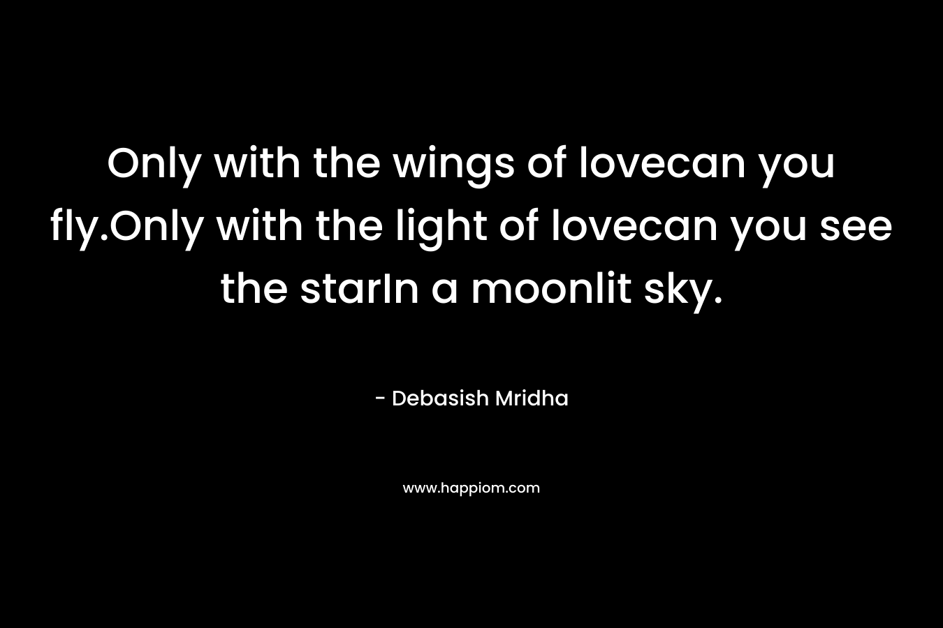 Only with the wings of lovecan you fly.Only with the light of lovecan you see the starIn a moonlit sky.