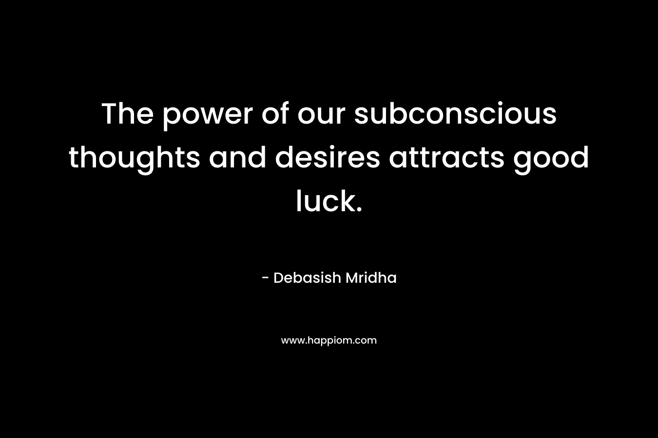 The power of our subconscious thoughts and desires attracts good luck.