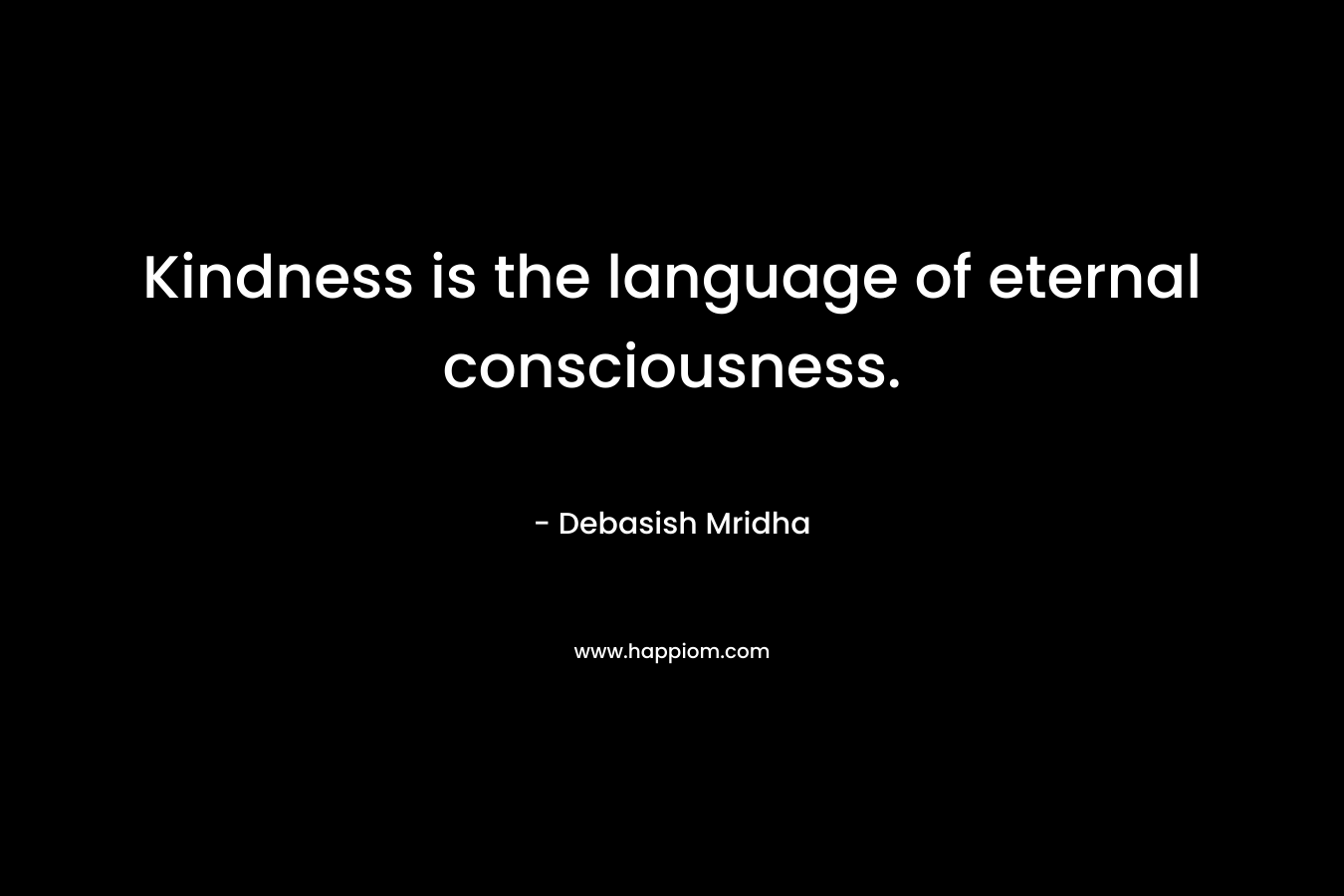 Kindness is the language of eternal consciousness.