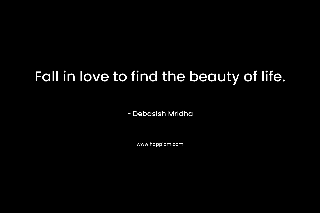 Fall in love to find the beauty of life.