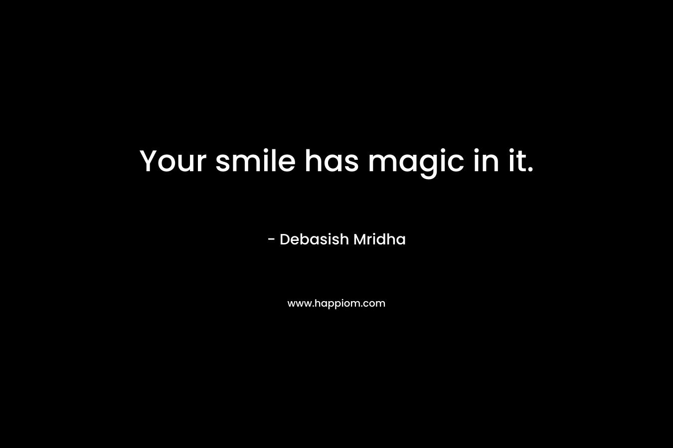 Your smile has magic in it.